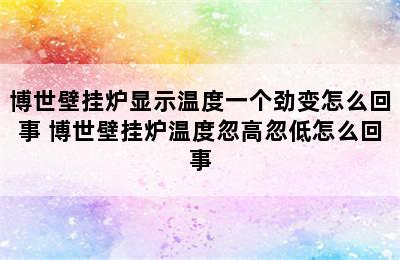 博世壁挂炉显示温度一个劲变怎么回事 博世壁挂炉温度忽高忽低怎么回事